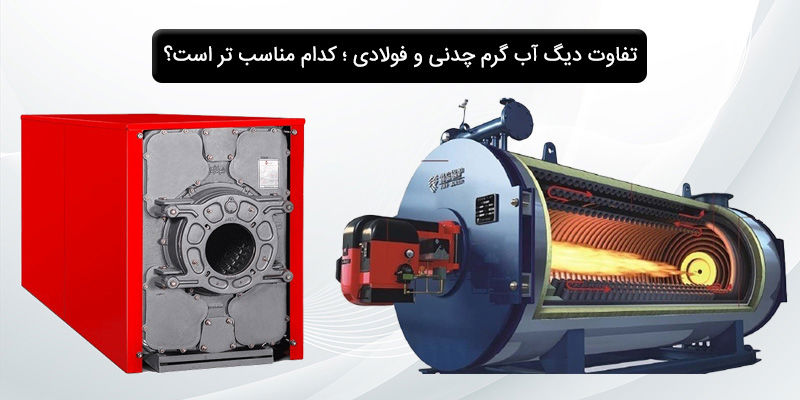 تفاوت دیگ آب گرم چدنی و فولادی ؛ کدام مناسب تر است؟