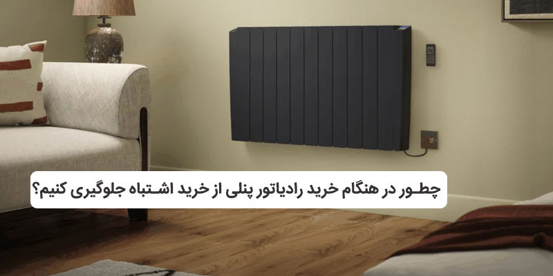 چطور در خرید رادیاتور پنلی از خرید اشتباه جلوگیری کنیم؟